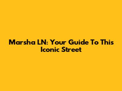 Marsha LN: Your Guide To This Iconic Street