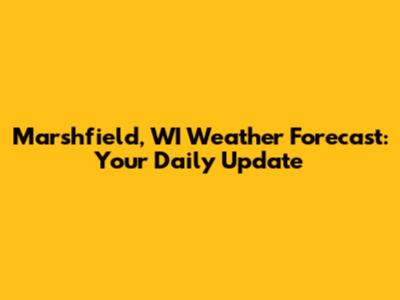 Marshfield, WI Weather Forecast: Your Daily Update