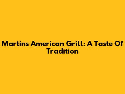 Martin's American Grill: A Taste Of Tradition