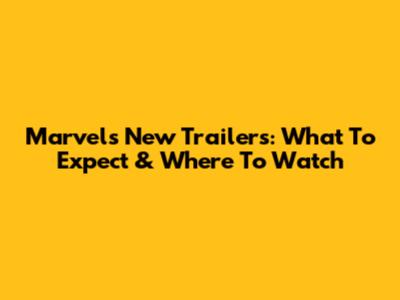 Marvel's New Trailers: What To Expect & Where To Watch