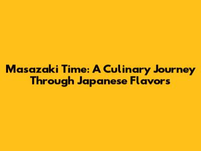 Masazaki Time: A Culinary Journey Through Japanese Flavors
