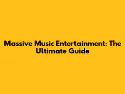Massive Music Entertainment: The Ultimate Guide