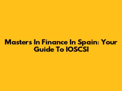 Master's In Finance In Spain: Your Guide To IOSCSI