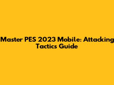 Master PES 2023 Mobile: Attacking Tactics Guide