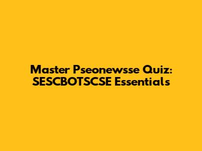 Master Pseonewsse Quiz: SESCBOTSCSE Essentials