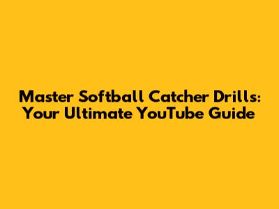 Master Softball Catcher Drills: Your Ultimate YouTube Guide