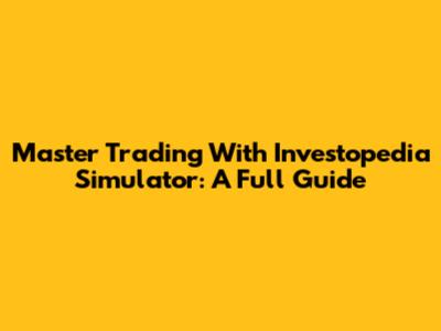 Master Trading With Investopedia Simulator: A Full Guide