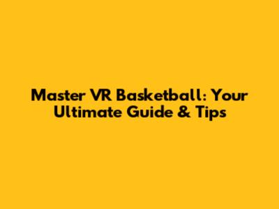 Master VR Basketball: Your Ultimate Guide & Tips