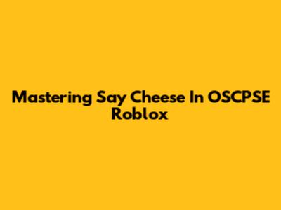 Mastering 'Say Cheese' In OSCPSE Roblox