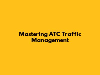 Mastering ATC Traffic Management