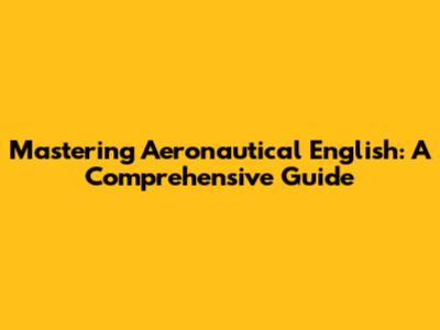 Mastering Aeronautical English: A Comprehensive Guide