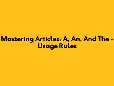 Mastering Articles: A, An, And The - Usage Rules