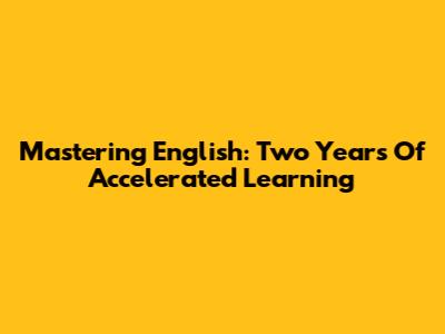 Mastering English: Two Years Of Accelerated Learning