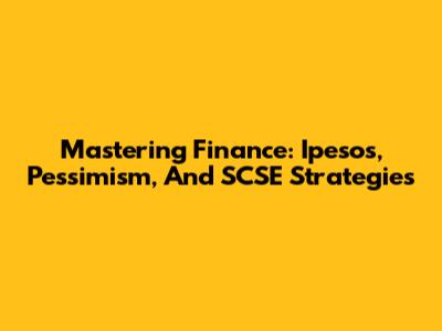 Mastering Finance: Ipesos, Pessimism, And SCSE Strategies