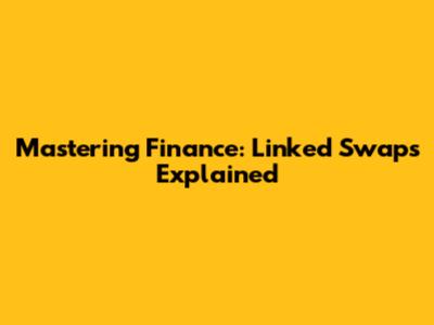 Mastering Finance: Linked Swaps Explained