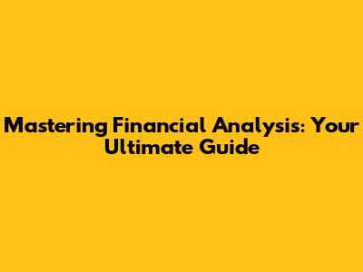 Mastering Financial Analysis: Your Ultimate Guide