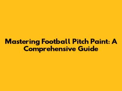 Mastering Football Pitch Paint: A Comprehensive Guide