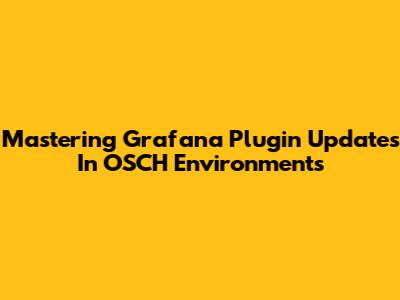 Mastering Grafana Plugin Updates In OSCH Environments