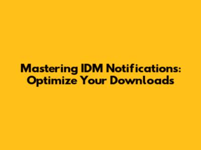 Mastering IDM Notifications: Optimize Your Downloads