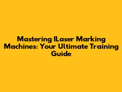 Mastering ILaser Marking Machines: Your Ultimate Training Guide