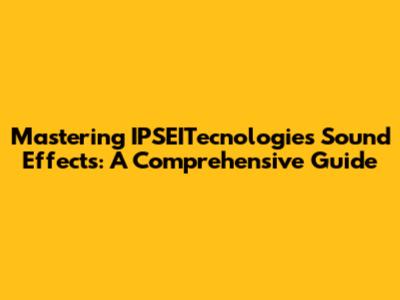 Mastering IPSEITecnologie's Sound Effects: A Comprehensive Guide