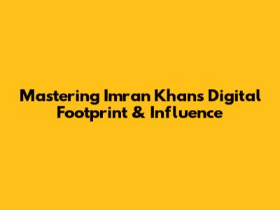 Mastering Imran Khan's Digital Footprint & Influence