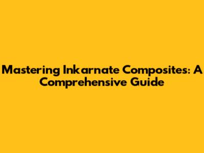 Mastering Inkarnate Composites: A Comprehensive Guide