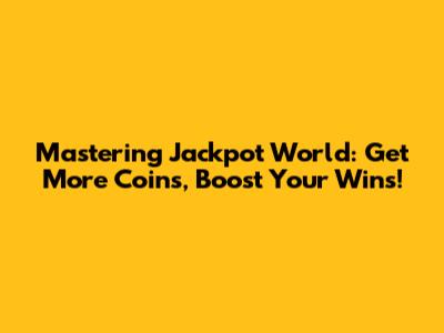 Mastering Jackpot World: Get More Coins, Boost Your Wins!