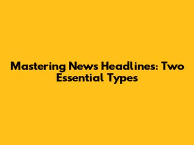 Mastering News Headlines: Two Essential Types