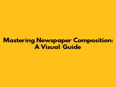 Mastering Newspaper Composition: A Visual Guide
