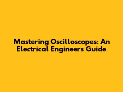 Mastering Oscilloscopes: An Electrical Engineer's Guide