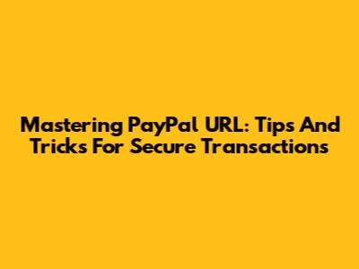 Mastering PayPal URL: Tips And Tricks For Secure Transactions