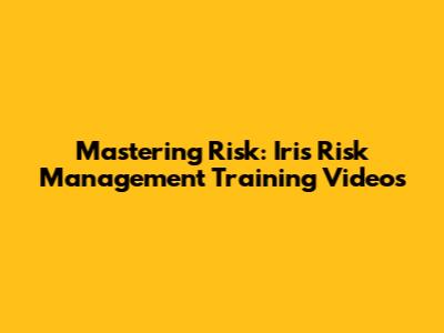 Mastering Risk: Iris Risk Management Training Videos