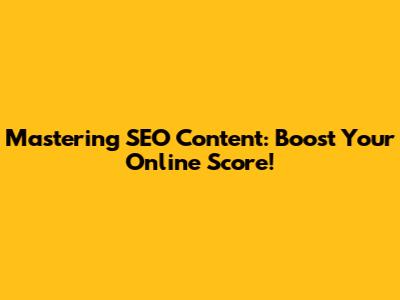 Mastering SEO Content: Boost Your Online Score!