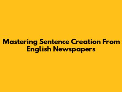 Mastering Sentence Creation From English Newspapers