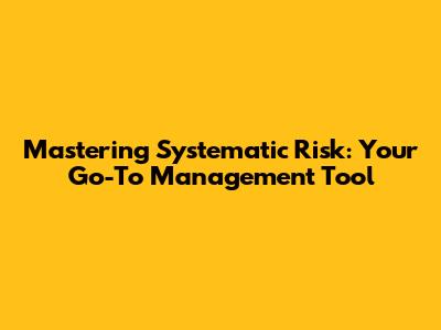 Mastering Systematic Risk: Your Go-To Management Tool