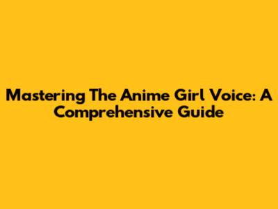 Mastering The Anime Girl Voice: A Comprehensive Guide
