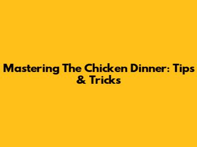 Mastering The Chicken Dinner: Tips & Tricks