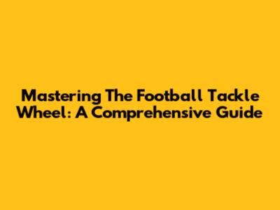 Mastering The Football Tackle Wheel: A Comprehensive Guide