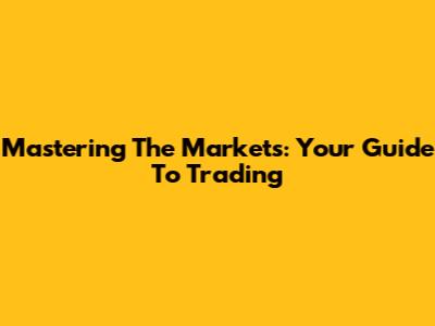 Mastering The Markets: Your Guide To Trading