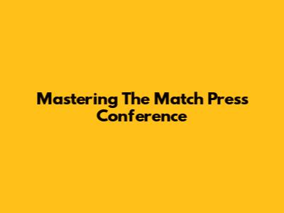 Mastering The Match Press Conference