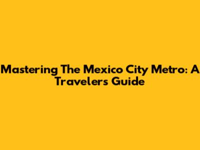 Mastering The Mexico City Metro: A Traveler's Guide