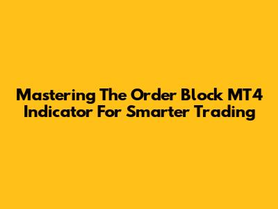 Mastering The Order Block MT4 Indicator For Smarter Trading