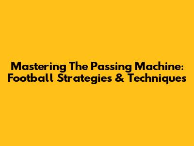 Mastering The Passing Machine: Football Strategies & Techniques