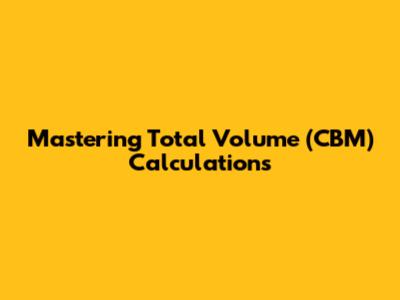 Mastering Total Volume (CBM) Calculations