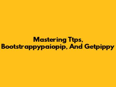 Mastering Ttps, Bootstrappypaiopip, And Getpippy