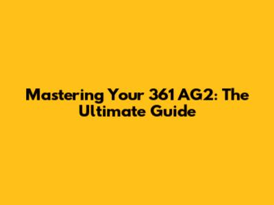 Mastering Your 361 AG2: The Ultimate Guide