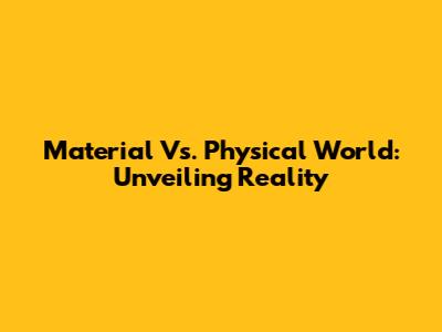 Material Vs. Physical World: Unveiling Reality