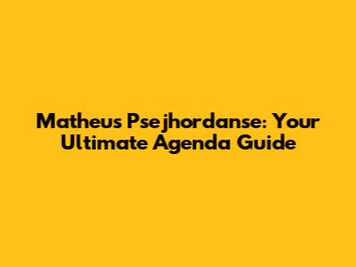 Matheus Psejhordanse: Your Ultimate Agenda Guide
