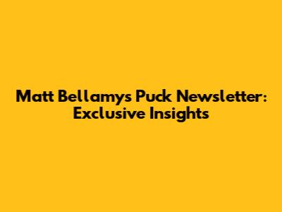 Matt Bellamy's Puck Newsletter: Exclusive Insights